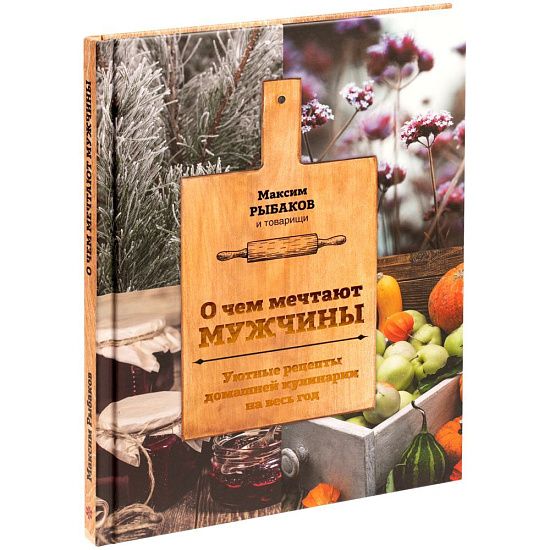 Книга «О чем мечтают мужчины. Уютные рецепты домашней кулинарии на весь год» - подробное фото
